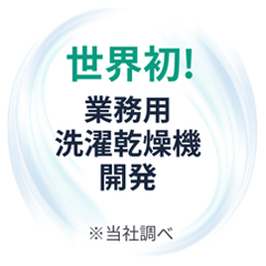 世界初業務用洗濯乾燥機開発 ※自社調べ