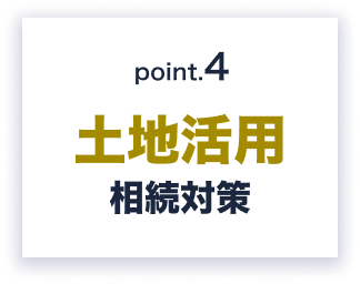 Point.4 土地活用、相続対策
