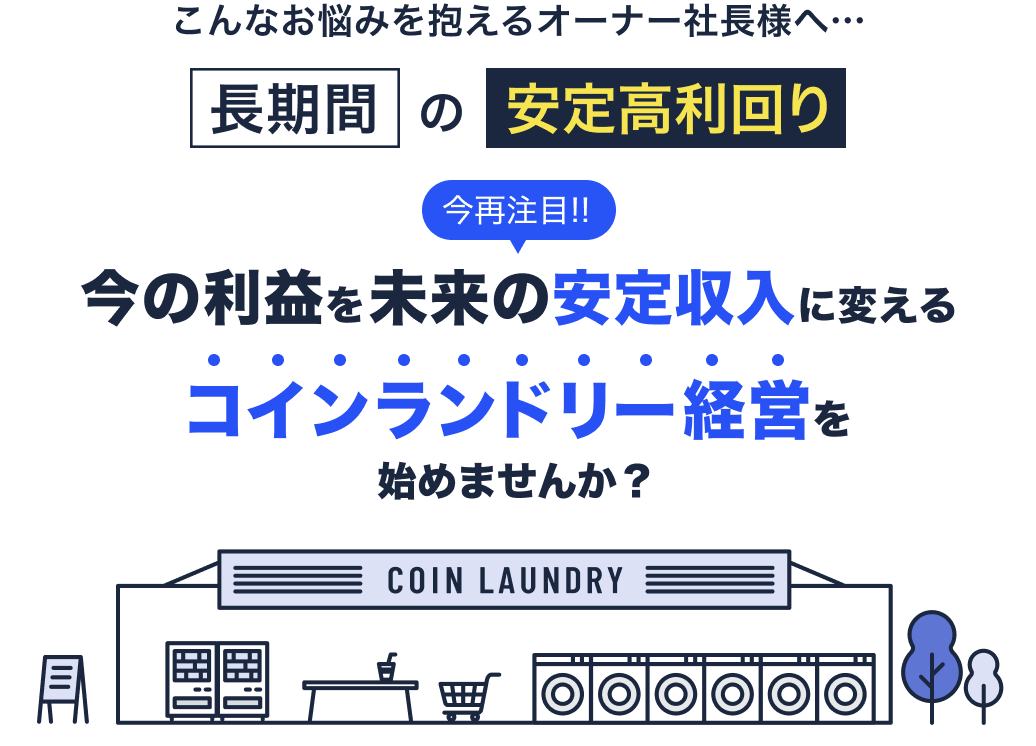 こんなお悩みを抱えるオーナー社長様へ…長期間の安定高利回り。今再注目!!今の利益を未来の安定収入に変えるコインランドリー経営を始めませんか?