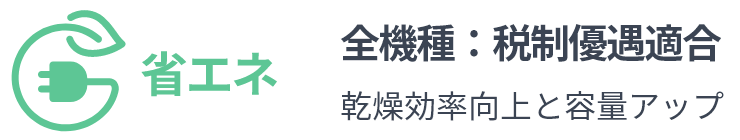 省エネ 全機種：税制優遇適合予定 乾燥効率向上と容量アップ
