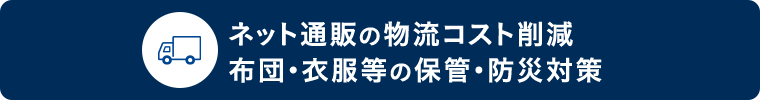 ネット通販の物流コスト削減 布団・衣服等の保管・防災対策