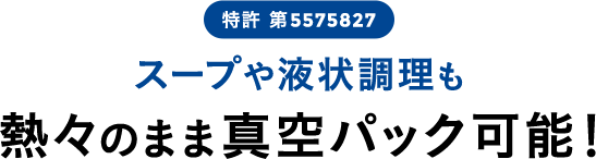 スープや液状調理も熱々のまま真空パック可能！