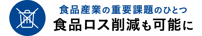 食品産業の重要課題のひとつ食品ロス削減も可能に