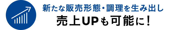 新たな販売形態・調理を生み出し売上UPも可能に！