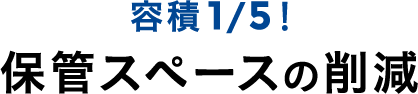 容積1/5！保管スペースの削減