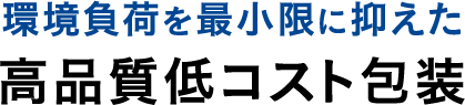 環境負荷を最小限に抑えた高品質低コスト包装