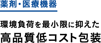 薬剤・医療機器 環境負荷を最小限に抑えた高品質低コスト包装